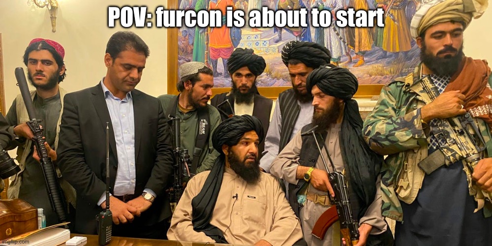 Yes | POV: furcon is about to start | image tagged in taliban conference room,anti furry | made w/ Imgflip meme maker
