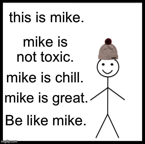 Be Like Mike | this is mike. mike is not toxic. mike is chill. mike is great. Be like mike. | image tagged in memes,be like mike | made w/ Imgflip meme maker