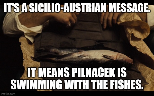 Pilnacek meme | IT'S A SICILIO-AUSTRIAN MESSAGE. IT MEANS PILNACEK IS SWIMMING WITH THE FISHES. | image tagged in politics,austria | made w/ Imgflip meme maker