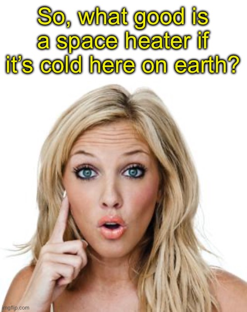 Cold | So, what good is a space heater if it’s cold here on earth? | image tagged in dumb blonde | made w/ Imgflip meme maker