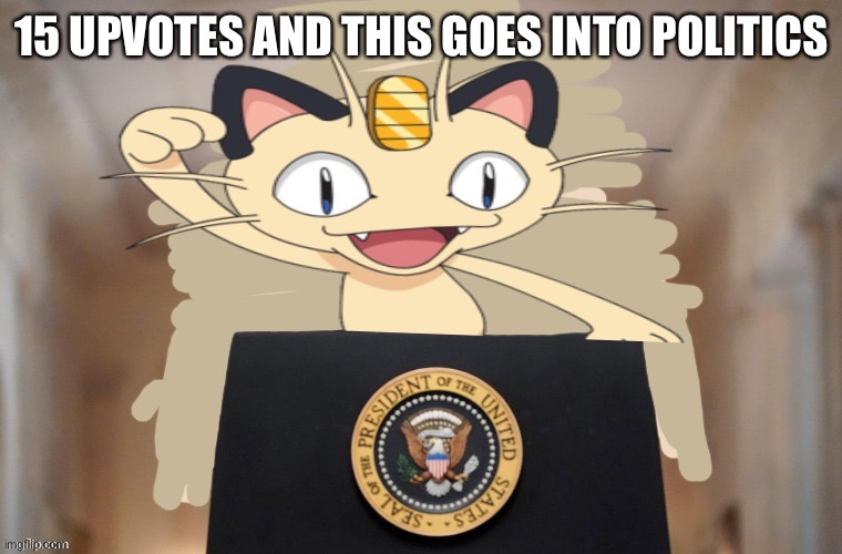 Meowth party | 15 UPVOTES AND THIS GOES INTO POLITICS | image tagged in meowth party | made w/ Imgflip meme maker