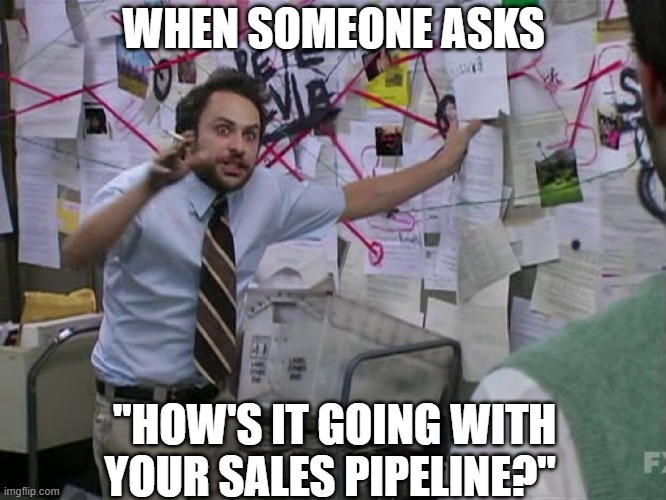 Charlie Conspiracy (Always Sunny in Philidelphia) | WHEN SOMEONE ASKS; "HOW'S IT GOING WITH YOUR SALES PIPELINE?" | image tagged in charlie conspiracy always sunny in philidelphia | made w/ Imgflip meme maker