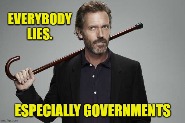 Dr House | EVERYBODY LIES. ESPECIALLY GOVERNMENTS | image tagged in dr house | made w/ Imgflip meme maker