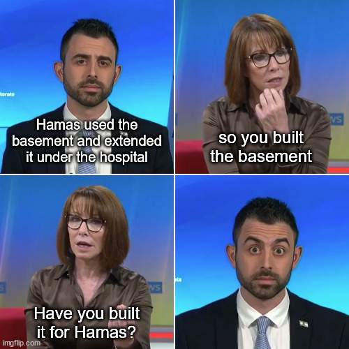 So what I'm hearing is that Israel is bad | Hamas used the basement and extended it under the hospital; so you built the basement; Have you built it for Hamas? | image tagged in so what i'm hearing is that israel is bad | made w/ Imgflip meme maker