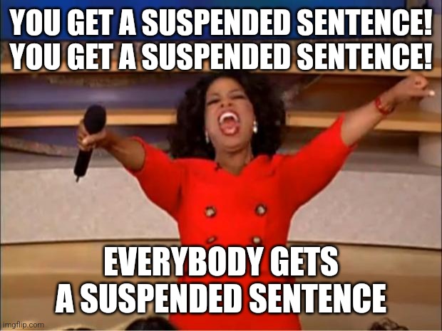 Oprah You Get A Meme | YOU GET A SUSPENDED SENTENCE!
YOU GET A SUSPENDED SENTENCE! EVERYBODY GETS A SUSPENDED SENTENCE | image tagged in memes,oprah you get a | made w/ Imgflip meme maker