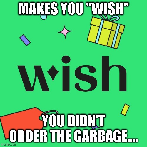 MAKES YOU "WISH"; YOU DIDN'T ORDER THE GARBAGE.... | image tagged in funny meme,fun,wish | made w/ Imgflip meme maker