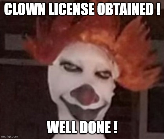 clown lisence ? | CLOWN LICENSE OBTAINED ! WELL DONE ! | image tagged in clown | made w/ Imgflip meme maker