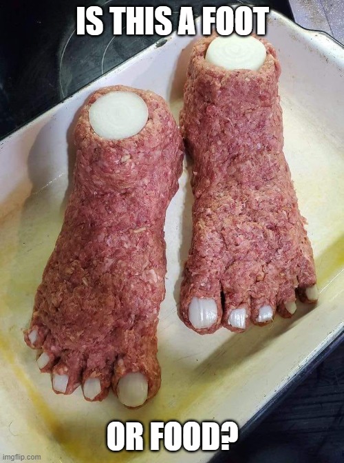 Food or foot | IS THIS A FOOT; OR FOOD? | image tagged in feetloaf,food,funny,daily,normal,meat | made w/ Imgflip meme maker