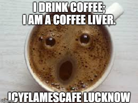 icyflamescafe | I DRINK COFFEE; I AM A COFFEE LIVER. ICYFLAMESCAFE LUCKNOW | image tagged in funny faced coffee | made w/ Imgflip meme maker
