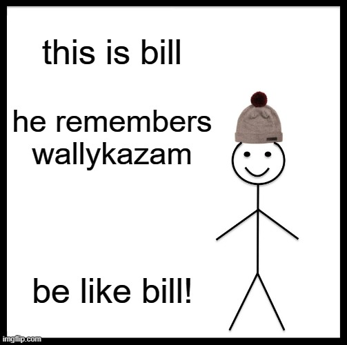 Be Like Bill | this is bill; he remembers wallykazam; be like bill! | image tagged in memes,be like bill | made w/ Imgflip meme maker
