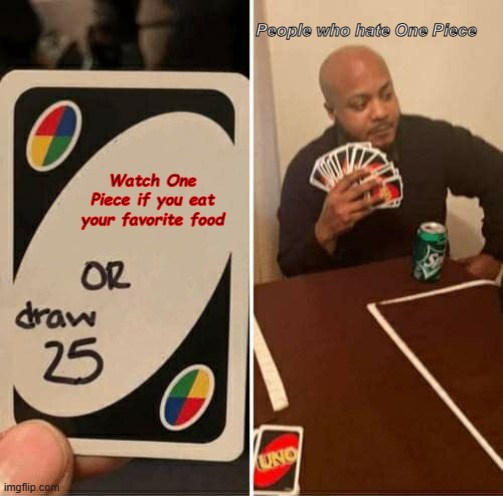 Watch One Piece. | People who hate One Piece; Watch One Piece if you eat your favorite food | image tagged in memes,uno draw 25 cards | made w/ Imgflip meme maker