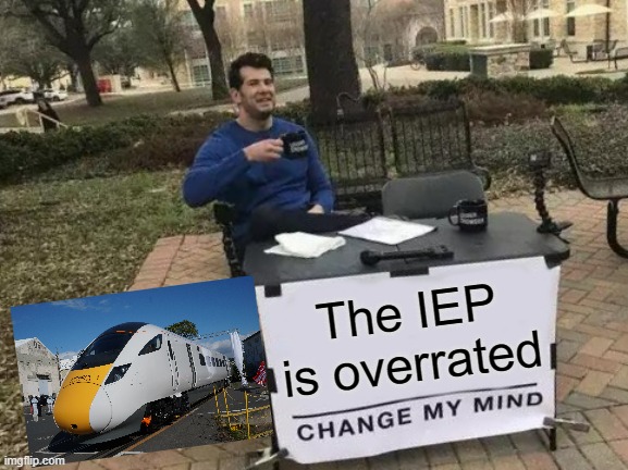 The IEP (Intercity Express Programme) is overrated. Change my mind. | The IEP is overrated | image tagged in memes,british | made w/ Imgflip meme maker
