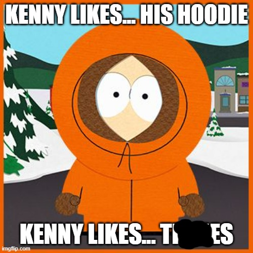 Kenny likes... | KENNY LIKES... HIS HOODIE; KENNY LIKES... TITTIES | image tagged in kenny,south park,funny | made w/ Imgflip meme maker