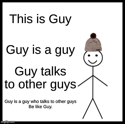 Be Like Guy | This is Guy; Guy is a guy; Guy talks to other guys; Guy is a guy who talks to other guys
Be like Guy. | image tagged in memes,be like bill | made w/ Imgflip meme maker