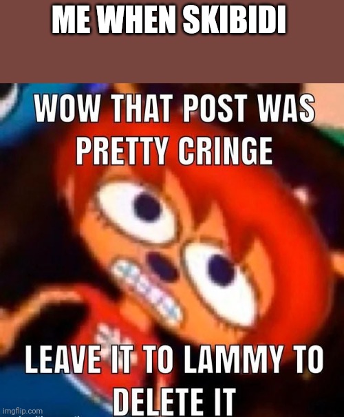 Lammy encounters cringe | ME WHEN SKIBIDI | image tagged in lammy encounters cringe | made w/ Imgflip meme maker