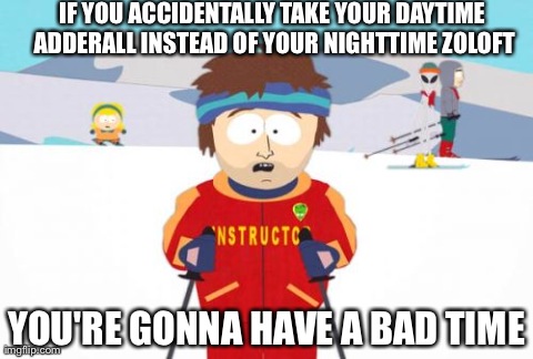 Super Cool Ski Instructor Meme | IF YOU ACCIDENTALLY TAKE YOUR DAYTIME ADDERALL INSTEAD OF YOUR NIGHTTIME ZOLOFT YOU'RE GONNA HAVE A BAD TIME | image tagged in memes,super cool ski instructor,AdviceAnimals | made w/ Imgflip meme maker