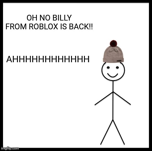 Don't tell me its back. | OH NO BILLY FROM ROBLOX IS BACK!! AHHHHHHHHHHHH | image tagged in memes,be like bill | made w/ Imgflip meme maker