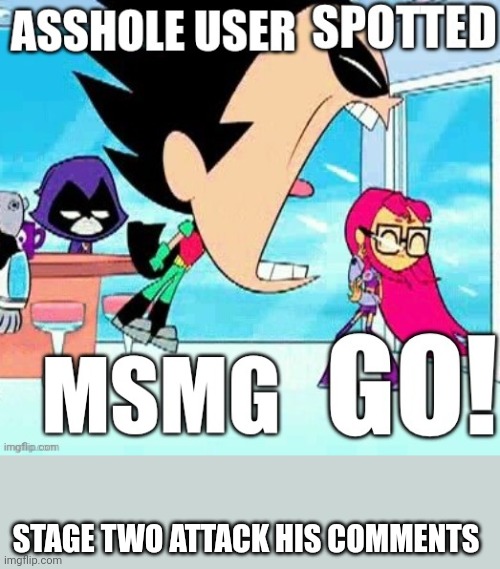 (other mods don’t disapprove, this guy really is bad, he made someone kill theirselves /srs) | STAGE TWO ATTACK HIS COMMENTS | made w/ Imgflip meme maker