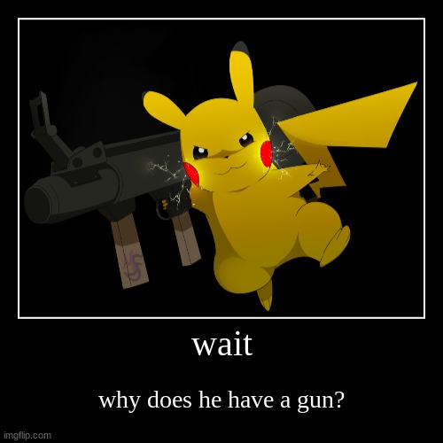 um pikachu what are you doing with that gun? | wait | why does he have a gun? | image tagged in funny,demotivationals | made w/ Imgflip demotivational maker