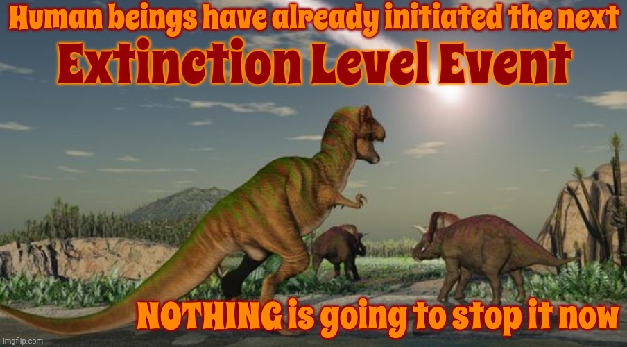 We're Nothing More Than Fleas Sucking The Life Out Of Our Host | Human beings have already initiated the next; Extinction Level Event; NOTHING is going to stop it now | image tagged in dinosaurs meteor,human nature,human race,human stupidity,human ignorance,memes | made w/ Imgflip meme maker