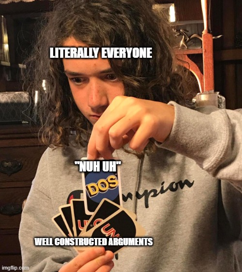 nuh uh is unfunny | LITERALLY EVERYONE; "NUH UH"; WELL CONSTRUCTED ARGUMENTS | image tagged in uno dos | made w/ Imgflip meme maker