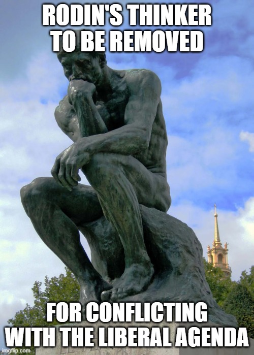 Offensive content | RODIN'S THINKER TO BE REMOVED; FOR CONFLICTING WITH THE LIBERAL AGENDA | image tagged in the thinker,art,deep thoughts,deep thought,offended,offensive | made w/ Imgflip meme maker