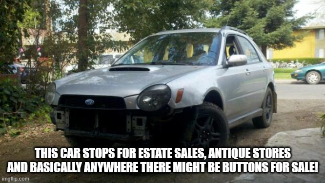 because race car | THIS CAR STOPS FOR ESTATE SALES, ANTIQUE STORES AND BASICALLY ANYWHERE THERE MIGHT BE BUTTONS FOR SALE! | image tagged in because race car | made w/ Imgflip meme maker