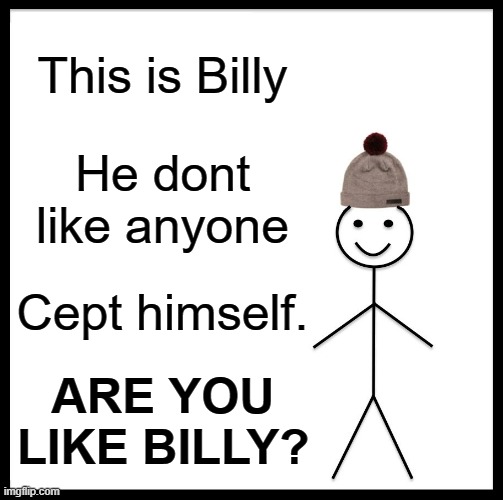 Billy | This is Billy; He dont like anyone; Cept himself. ARE YOU LIKE BILLY? | image tagged in memes,be like bill | made w/ Imgflip meme maker