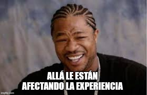 ALLÁ LE ESTÁN AFECTANDO LA EXPERIENCIA | made w/ Imgflip meme maker