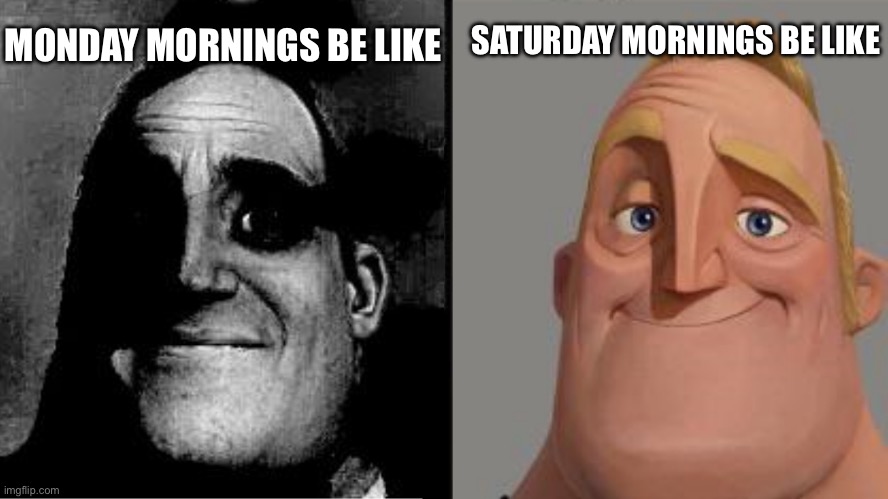 Fr Fr | SATURDAY MORNINGS BE LIKE; MONDAY MORNINGS BE LIKE | image tagged in mr incredible reversed sad and then happy | made w/ Imgflip meme maker
