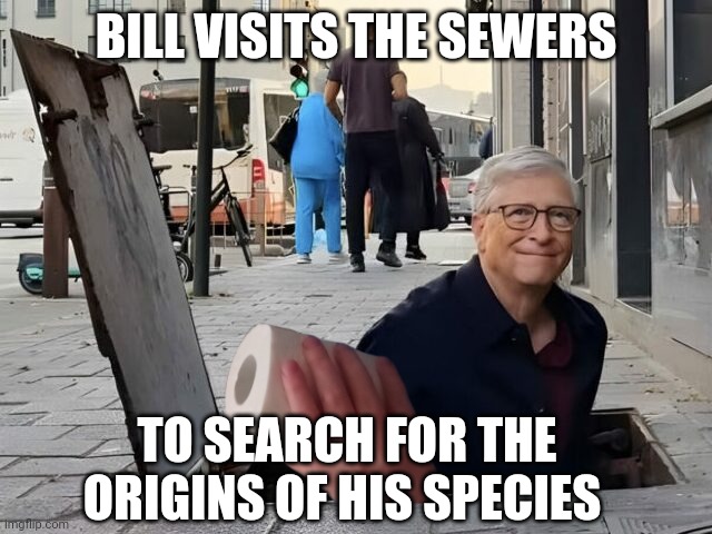 bill gates | BILL VISITS THE SEWERS; TO SEARCH FOR THE ORIGINS OF HIS SPECIES | image tagged in bill gates | made w/ Imgflip meme maker