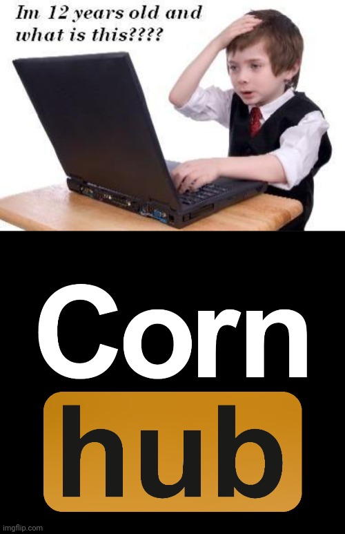image tagged in im 12 years old and what is this,cornhub | made w/ Imgflip meme maker