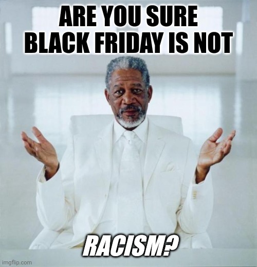 Gentlemen, Start Your Engines! Remember: Gangsta Thugs in the Race Too. | ARE YOU SURE BLACK FRIDAY IS NOT; RACISM? | image tagged in morgan freeman god,black friday,gangsta,zombie apocalypse,holiday shopping,racism | made w/ Imgflip meme maker