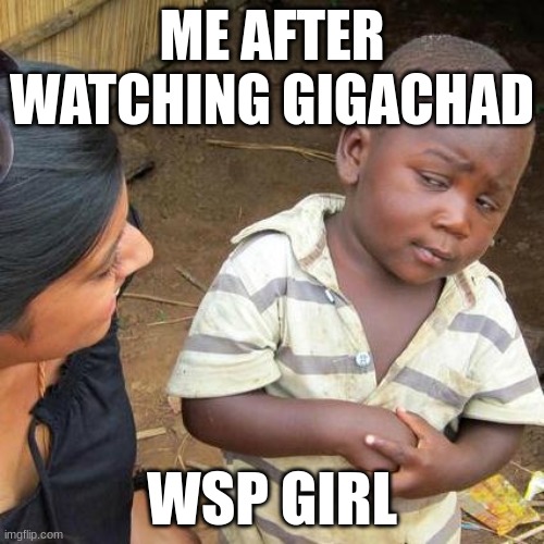 Third World Skeptical Kid | ME AFTER WATCHING GIGACHAD; WSP GIRL | image tagged in memes,third world skeptical kid | made w/ Imgflip meme maker