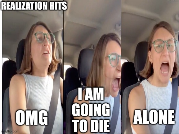 REALIZATION HITS I AM GOING TO DIE ALONE OMG | made w/ Imgflip meme maker