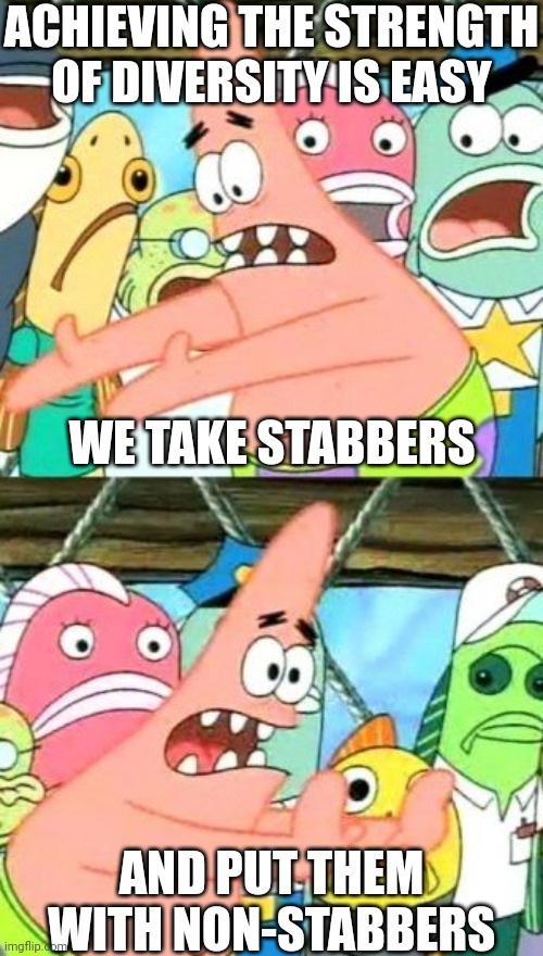 Put It Somewhere Else Patrick Meme | WE TAKE STABBERS AND PUT THEM WITH NON-STABBERS ACHIEVING THE STRENGTH OF DIVERSITY IS EASY | image tagged in memes,put it somewhere else patrick | made w/ Imgflip meme maker