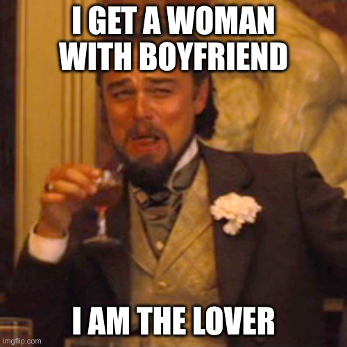 lover | I GET A WOMAN WITH BOYFRIEND; I AM THE LOVER | image tagged in memes,laughing leo | made w/ Imgflip meme maker