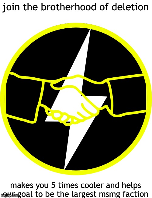 join the brotherhood of deletion; makes you 5 times cooler and helps our goal to be the largest msmg faction | made w/ Imgflip meme maker