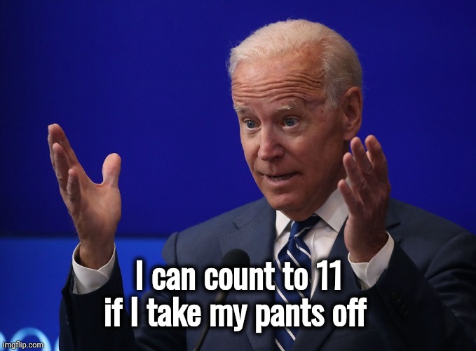 Joe Biden - Hands Up | I can count to 11 if I take my pants off | image tagged in joe biden - hands up | made w/ Imgflip meme maker