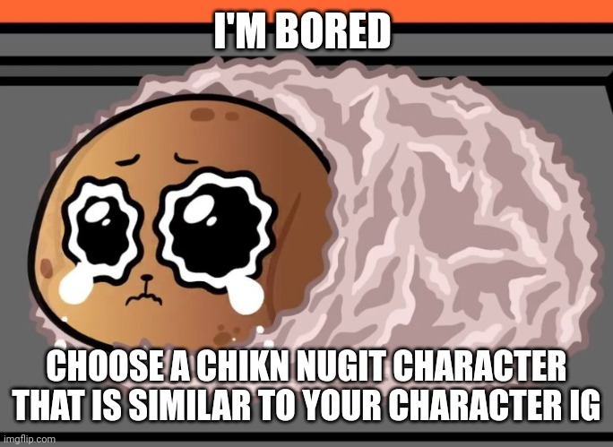 Eggy is a lot like Fwench Fwy bc holy + silly creature | I'M BORED; CHOOSE A CHIKN NUGIT CHARACTER THAT IS SIMILAR TO YOUR CHARACTER IG | image tagged in baked botato | made w/ Imgflip meme maker