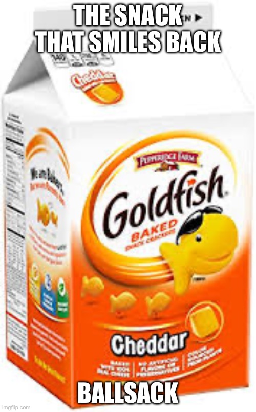 Mmm goldfish | THE SNACK THAT SMILES BACK; BALLSACK | image tagged in goldfish crackers | made w/ Imgflip meme maker