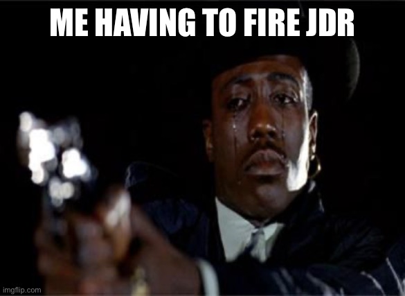 Crying Wesley Snipes | ME HAVING TO FIRE JDR | image tagged in crying wesley snipes,Commanders | made w/ Imgflip meme maker