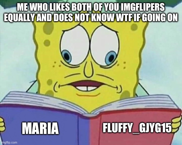 cross eyed spongebob | ME WHO LIKES BOTH OF YOU IMGFLIPERS EQUALLY AND DOES NOT KNOW WTF IF GOING ON MARIA FLUFFY_GJYG15 | image tagged in cross eyed spongebob | made w/ Imgflip meme maker
