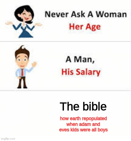 oh no... | The bible; how earth repopulated when adam and eves kids were all boys | image tagged in never ask a woman her age | made w/ Imgflip meme maker