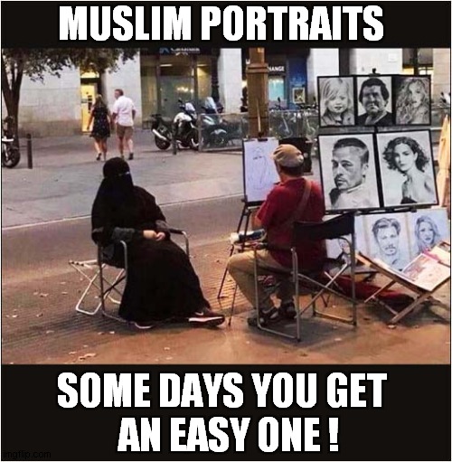 What Was The Point ? | MUSLIM PORTRAITS; SOME DAYS YOU GET
  AN EASY ONE ! | image tagged in pointless,portrait,muslims,dark humour | made w/ Imgflip meme maker
