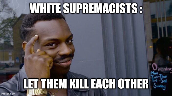 Roll Safe Think About It Meme | WHITE SUPREMACISTS : LET THEM KILL EACH OTHER | image tagged in memes,roll safe think about it | made w/ Imgflip meme maker