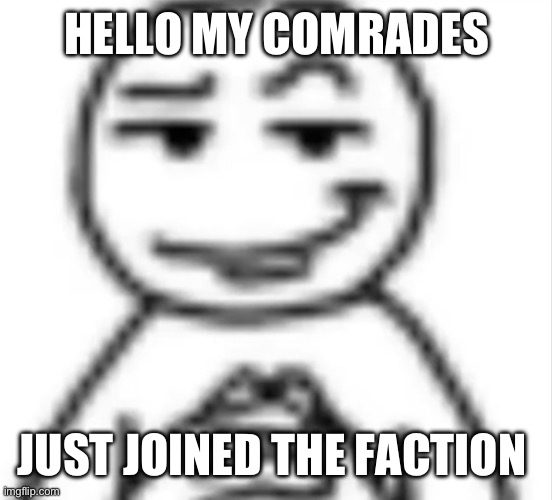HELLO MY COMRADES; JUST JOINED THE FACTION | made w/ Imgflip meme maker