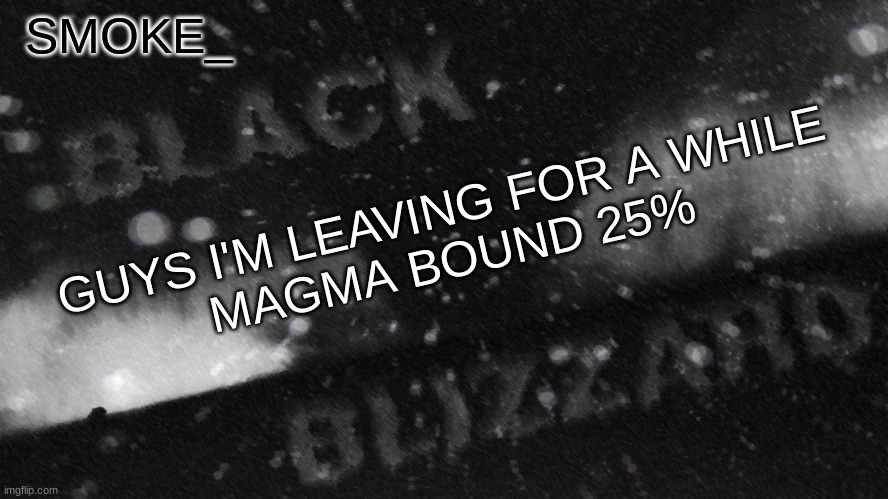 depends when i come back | GUYS I'M LEAVING FOR A WHILE
MAGMA BOUND 25% | image tagged in new announcement temp for smoke_ | made w/ Imgflip meme maker