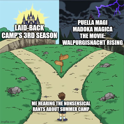 Wants to go to summer camp to prepare for Laid Back Camp's 3rd season next year, gets tricked by Kyubey instead | PUELLA MAGI MADOKA MAGICA THE MOVIE: WALPURGISNACHT RISING; LAID-BACK CAMP'S 3RD SEASON; ME HEARING THE NONSENSICAL RANTS ABOUT SUMMER CAMP | image tagged in two paths,camping,puella magi madoka magica | made w/ Imgflip meme maker