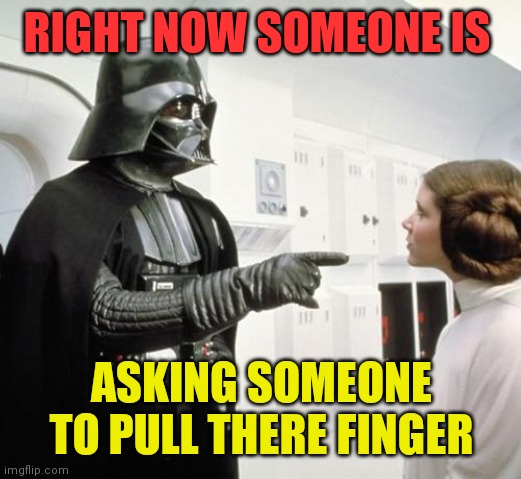 Pull My Finger | RIGHT NOW SOMEONE IS; ASKING SOMEONE TO PULL THERE FINGER | image tagged in pull my finger,funny memes | made w/ Imgflip meme maker